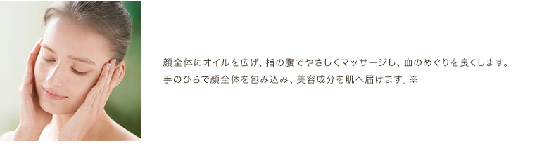 顔全体にオイルを広げ、指の腹でやさしくマサージし、血のめぐりを良くします。
