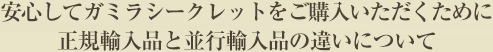 安心してガミラシークレットをご購入いただくために正規輸入品と並行輸入品の違いについて